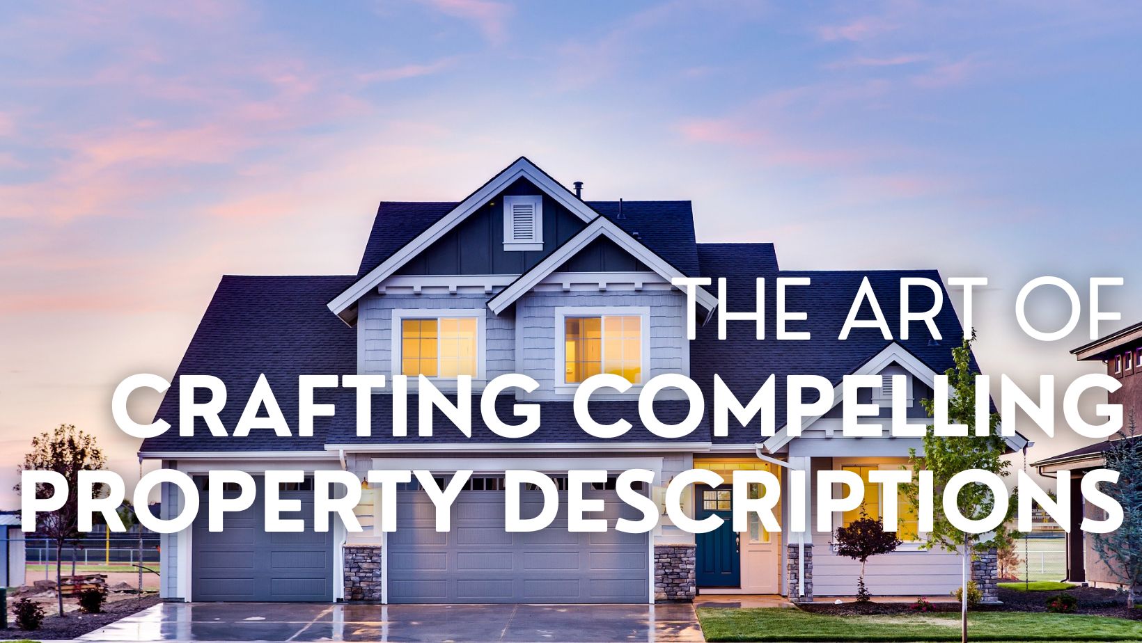 The Art of Crafting Compelling Property Descriptions for Real Estate Agents